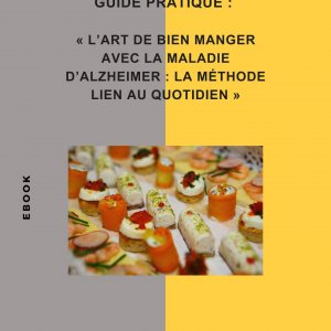 GUIDE PRATIQUE : L’ART DE BIEN MANGER AVEC LA MALADIE D’ALZHEIMER : LA MÉTHODE LIEN AU QUOTIDIEN